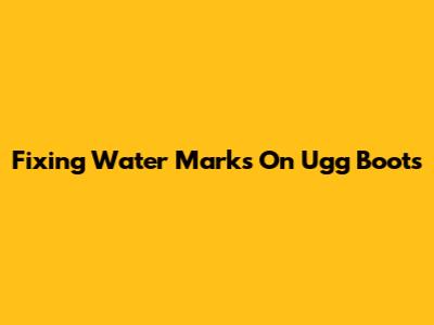 Fixing Water Marks On Ugg Boots