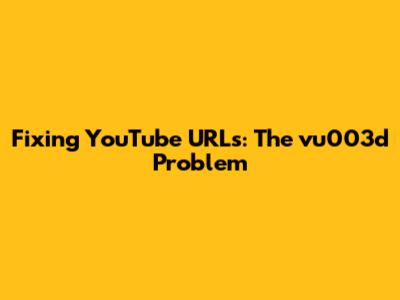 Fixing YouTube URLs: The 'vu003d' Problem