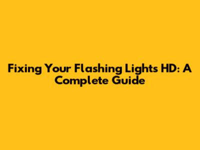 Fixing Your Flashing Lights HD: A Complete Guide
