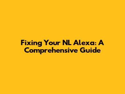 Fixing Your NL Alexa: A Comprehensive Guide