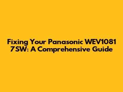 Fixing Your Panasonic WEV1081 7SW: A Comprehensive Guide