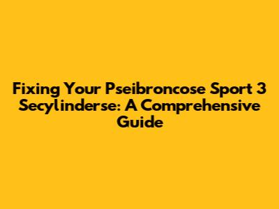 Fixing Your Pseibroncose Sport 3 Secylinderse: A Comprehensive Guide