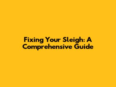 Fixing Your Sleigh: A Comprehensive Guide