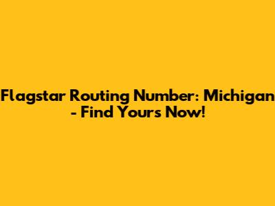 Flagstar Routing Number: Michigan - Find Yours Now!