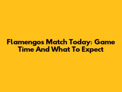 Flamengo's Match Today: Game Time And What To Expect