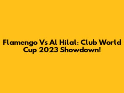 Flamengo Vs Al Hilal: Club World Cup 2023 Showdown!