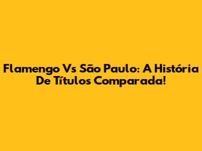 Flamengo Vs São Paulo: A História De Títulos Comparada!