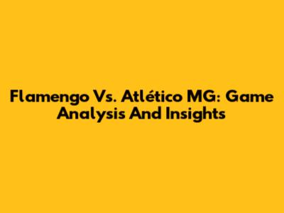 Flamengo Vs. Atlético MG: Game Analysis And Insights