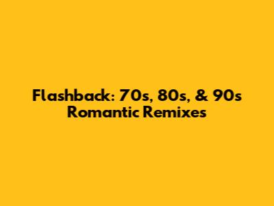 Flashback: 70s, 80s, & 90s Romantic Remixes
