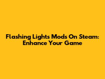 Flashing Lights Mods On Steam: Enhance Your Game