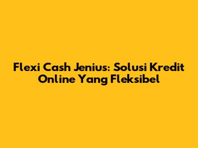 Flexi Cash Jenius: Solusi Kredit Online Yang Fleksibel
