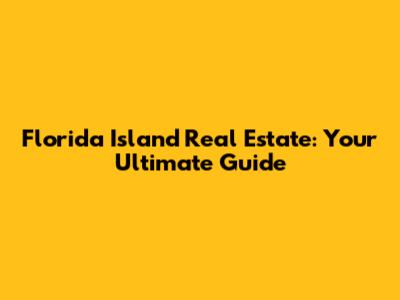 Florida Island Real Estate: Your Ultimate Guide
