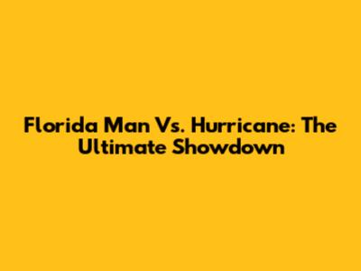 Florida Man Vs. Hurricane: The Ultimate Showdown