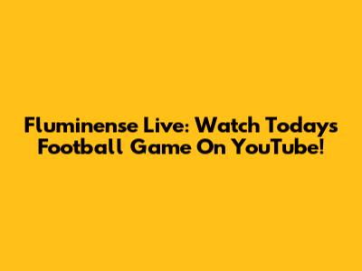 Fluminense Live: Watch Today's Football Game On YouTube!