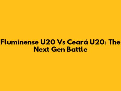 Fluminense U20 Vs Ceará U20: The Next Gen Battle