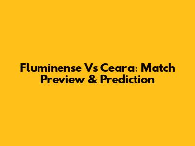 Fluminense Vs Ceara: Match Preview & Prediction