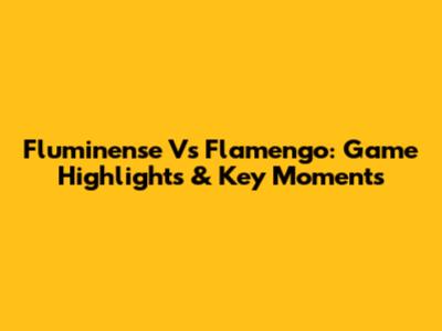 Fluminense Vs Flamengo: Game Highlights & Key Moments