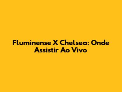 Fluminense X Chelsea: Onde Assistir Ao Vivo