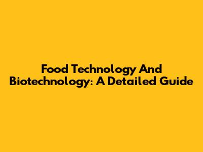 Food Technology And Biotechnology: A Detailed Guide
