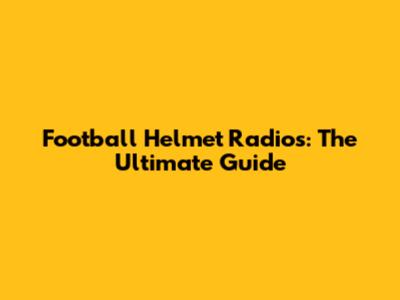 Football Helmet Radios: The Ultimate Guide