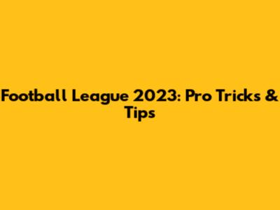 Football League 2023: Pro Tricks & Tips