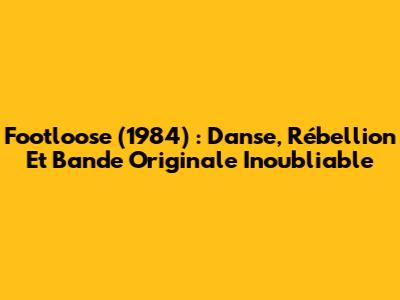 Footloose (1984) : Danse, Rébellion Et Bande Originale Inoubliable
