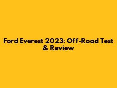 Ford Everest 2023: Off-Road Test & Review