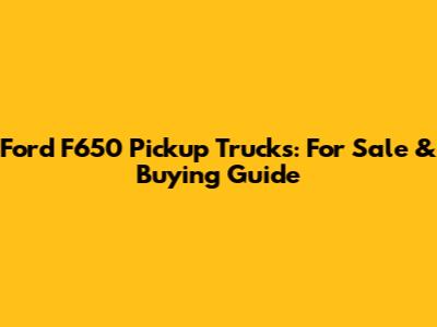 Ford F650 Pickup Trucks: For Sale & Buying Guide