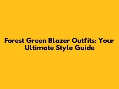 Forest Green Blazer Outfits: Your Ultimate Style Guide