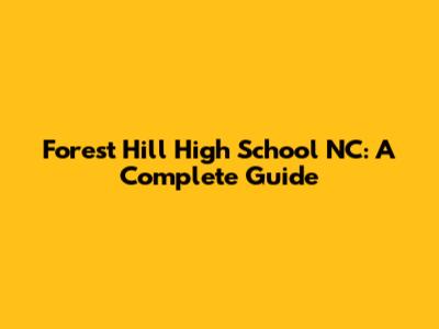 Forest Hill High School NC: A Complete Guide