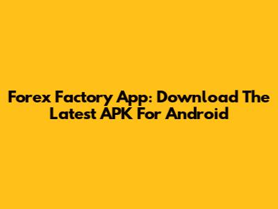 Forex Factory App: Download The Latest APK For Android