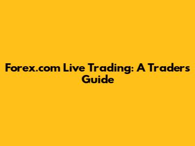 Forex.com Live Trading: A Trader's Guide