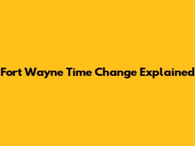 Fort Wayne Time Change Explained