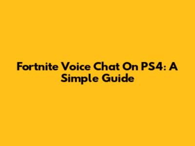 Fortnite Voice Chat On PS4: A Simple Guide