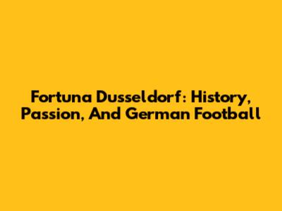 Fortuna Dusseldorf: History, Passion, And German Football