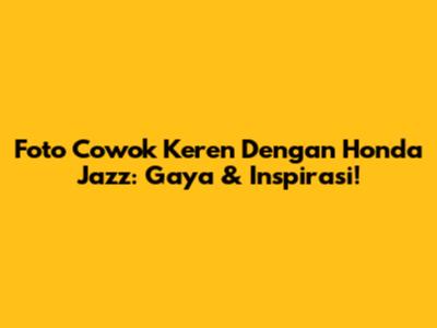 Foto Cowok Keren Dengan Honda Jazz: Gaya & Inspirasi!