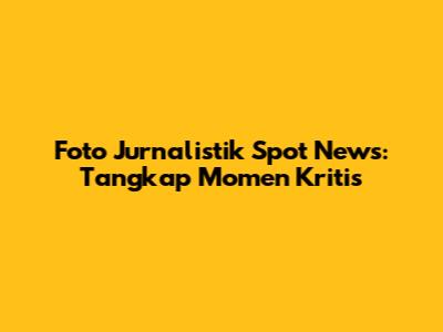 Foto Jurnalistik Spot News: Tangkap Momen Kritis