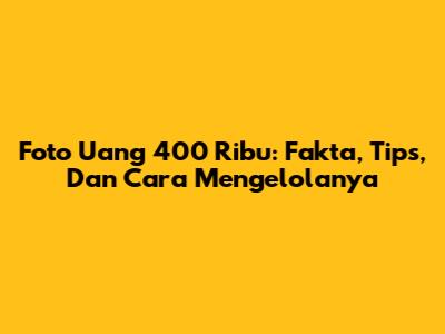 Foto Uang 400 Ribu: Fakta, Tips, Dan Cara Mengelolanya