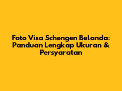 Foto Visa Schengen Belanda: Panduan Lengkap Ukuran & Persyaratan