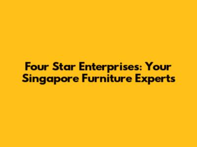 Four Star Enterprises: Your Singapore Furniture Experts