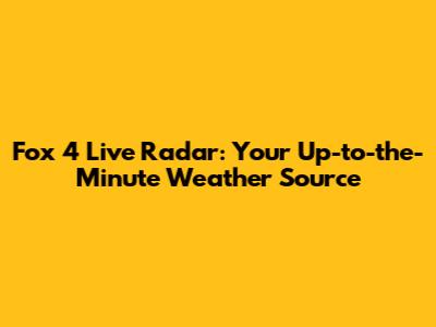 Fox 4 Live Radar: Your Up-to-the-Minute Weather Source