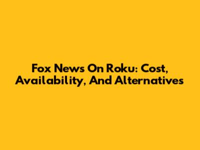 Fox News On Roku: Cost, Availability, And Alternatives