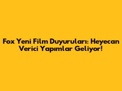 Fox Yeni Film Duyuruları: Heyecan Verici Yapımlar Geliyor!