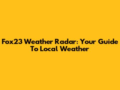 Fox23 Weather Radar: Your Guide To Local Weather