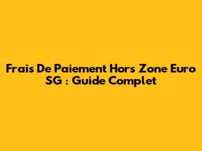 Frais De Paiement Hors Zone Euro SG : Guide Complet