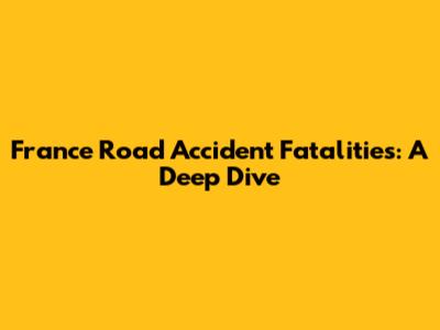 France Road Accident Fatalities: A Deep Dive