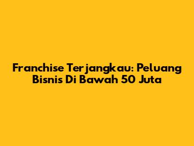 Franchise Terjangkau: Peluang Bisnis Di Bawah 50 Juta