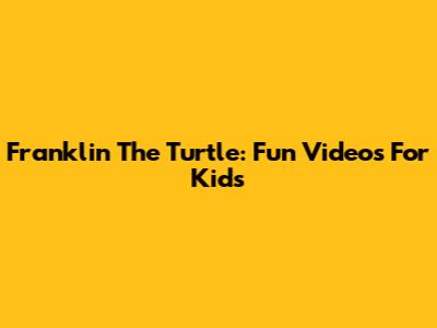 Franklin The Turtle: Fun Videos For Kids