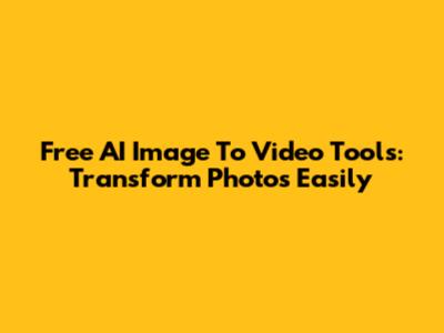 Free AI Image To Video Tools: Transform Photos Easily