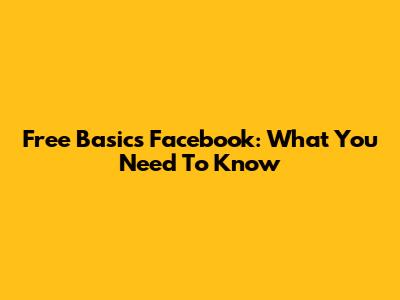 Free Basics Facebook: What You Need To Know